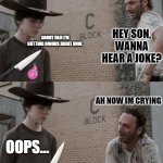 ... | HEY SON, WANNA HEAR A JOKE? SORRY DAD I'M CUTTING ONIONS RIGHT NOW. AH NOW IM CRYING; OOPS... | image tagged in memes,rick and carl,antimeme,funny,stop reading the tags | made w/ Imgflip meme maker