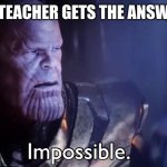 Thanos Impossible | WHEN THE TEACHER GETS THE ANSWER WRONG | image tagged in thanos impossible | made w/ Imgflip meme maker