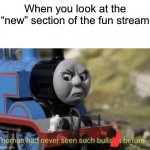 It’s mostly reposts and upvote begging | When you look at the “new” section of the fun stream | image tagged in thomas had never seen such bullshit before,memes,funny | made w/ Imgflip meme maker