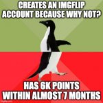 Yay! I guess | CREATES AN IMGFLIP ACCOUNT BECAUSE WHY NOT? HAS 6K POINTS WITHIN ALMOST 7 MONTHS | image tagged in socially average awesome penguin | made w/ Imgflip meme maker