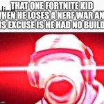 These kids have to meet thanos one day | THAT ONE FORTNITE KID WHEN HE LOSES A NERF WAR AND HIS EXCUSE IS HE HAD NO BUILDS | image tagged in this is fortnite,memes,funny,gaming,so true memes | made w/ Imgflip meme maker