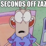 zaza | 5 SECONDS OFF ZAZA | image tagged in surprised rocko | made w/ Imgflip meme maker