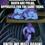 It's true. (I think) | REMEMBER, LIFE AND DEATH ARE POLAR OPPOSITES FOR THE SAME THING. UNTIL WE MEET AGAIN! | image tagged in skelator facts | made w/ Imgflip meme maker