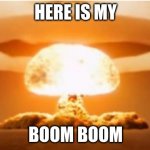 here a big boomboom | HERE IS MY; BOOM BOOM | image tagged in mushroom cloud | made w/ Imgflip meme maker