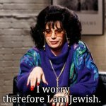 Jewish Mother | I worry therefore I am Jewish. | image tagged in jewish mother | made w/ Imgflip meme maker