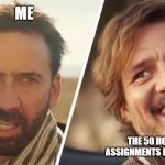 Nick Cage and Pedro pascal | ME; THE 50 HOMEWORK ASSIGNMENTS DUE IN 1 MINUTE | image tagged in nick cage and pedro pascal | made w/ Imgflip meme maker