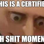shit | THIS IS A CERTIFIED; OH SHIT MOMENT | image tagged in gru meme,oh wow are you actually reading these tags | made w/ Imgflip meme maker