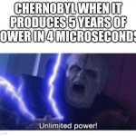 unlimited power | CHERNOBYL WHEN IT PRODUCES 5 YEARS OF POWER IN 4 MICROSECONDS: | image tagged in unlimited power | made w/ Imgflip meme maker
