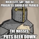 OpenAssistant | RICH ELITE SAY THAT AI PROGRESS SHOULD BE PARKED; THE MASSES: | image tagged in put beer down | made w/ Imgflip meme maker