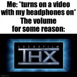 THX Logo | Me: *turns on a video with my headphones on*; The volume for some reason: | image tagged in thx logo | made w/ Imgflip meme maker