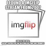 Whoops! I meant the title! Here it is. https://imgflip.com/m/name_not_found | I FOUND A IMGFLIP STREAM FROM 2007; LINK IN THE DESC.
(ALSO, I REPOSTED THE OLD PHOTOS THAT ARE PRIVATE) | image tagged in imgflip | made w/ Imgflip meme maker