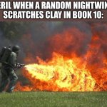 protec boifren | PERIL WHEN A RANDOM NIGHTWING SCRATCHES CLAY IN BOOK 10: | image tagged in flamethrower | made w/ Imgflip meme maker