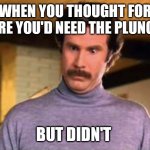 Plunger not needed | WHEN YOU THOUGHT FOR SURE YOU'D NEED THE PLUNGER; BUT DIDN'T | image tagged in ron burgandy - that s amazing | made w/ Imgflip meme maker