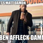 Affleck runs on | HEY, IT'S MATT DAMON. I'M BEN AFFLECK DAMMIT! | image tagged in affleck runs on | made w/ Imgflip meme maker