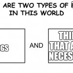 There are two types of people in this world | THINGS; DOGS; THINGS THAT AREN'T NECESSITIES | image tagged in there are two types of people in this world,true,dogs | made w/ Imgflip meme maker