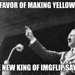 Say I | ALL IN FAVOR OF MAKING YELLOWBLACK; THE NEW KING OF IMGFLIP SAY "I" | image tagged in hitler speech | made w/ Imgflip meme maker