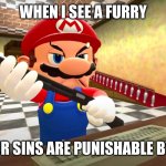 Furry elimination machine | WHEN I SEE A FURRY; ME: YOUR SINS ARE PUNISHABLE BY DEATH | image tagged in mario with gun | made w/ Imgflip meme maker