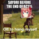 off to hang myself | SAYORI BEFORE THE END OF ACT 1: | image tagged in off to hang myself,doki doki literature club,sayori,tf2,memes | made w/ Imgflip meme maker
