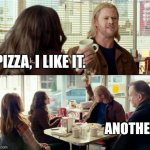 Pizza! Another! | PIZZA, I LIKE IT. ANOTHER! | image tagged in thor another | made w/ Imgflip meme maker