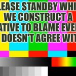 TV Test Card color | PLEASE STANDBY WHILE WE CONSTRUCT A NARRATIVE TO BLAME EVERYONE WHO DOESN'T AGREE WITH US | image tagged in tv test card color | made w/ Imgflip meme maker