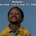 That's racist | Nobody:
Little kids: I'm 4 and 17/29ths!! | image tagged in that's racist | made w/ Imgflip meme maker