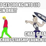 Chad Galactic | CAN'T GET 300 KG INTO LEO; VIRGIN ORBIT; 150 TONS TO MARS; 69; CHAD GALACTIC; SCRUBS STARSHIP LAUNCH TIL 420 | image tagged in the virgin chad vs the chad virgin | made w/ Imgflip meme maker