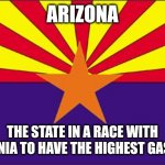AZ regular is 24% higher than Anchorage, 44% higher than Denver, or 31% higher than Wahlshington DC? What??? | ARIZONA; THE STATE IN A RACE WITH CALIFORNIA TO HAVE THE HIGHEST GAS PRICES | image tagged in arizona,prices,gas station,gas prices,wtf,sudden realization | made w/ Imgflip meme maker
