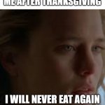 I will never ... again | ME AFTER THANKSGIVING; I WILL NEVER EAT AGAIN | image tagged in i will never again | made w/ Imgflip meme maker