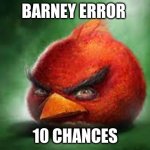 Barney error funny | BARNEY ERROR; 10 CHANCES | image tagged in realistic red angry birds | made w/ Imgflip meme maker