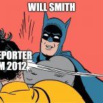 Nah bros first legendary slap | WILL SMITH; THE REPORTER  FROM 2012 | image tagged in batman smacking robin | made w/ Imgflip meme maker