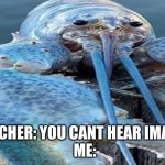 Blue Lobster | TEACHER: YOU CANT HEAR IMAGES
ME: | image tagged in blue lobster | made w/ Imgflip meme maker