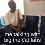 they don't exist | me talking with big the cat fans | image tagged in gifs,sonic | made w/ Imgflip video-to-gif maker