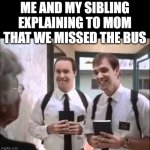 R.I.P | ME AND MY SIBLING EXPLAINING TO MOM THAT WE MISSED THE BUS | image tagged in mormons at door,rip,siblings,school,bus | made w/ Imgflip meme maker