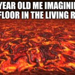 Lava | 6 YEAR OLD ME IMAGINING THE FLOOR IN THE LIVING ROOM | image tagged in lava | made w/ Imgflip meme maker