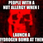 bumb | PEOPLE WITH A NUT ALLERGY WHEN I; LAUNCH A HYDROGEN BOMB AT THEM | image tagged in tf2 skull emoji but deepfried by contentdeleterphotoshop | made w/ Imgflip meme maker
