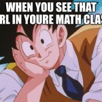 Condescending Goku Meme | WHEN YOU SEE THAT GIRL IN YOURE MATH CLASS | image tagged in memes,condescending goku | made w/ Imgflip meme maker
