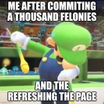 Luigi Dab | ME AFTER COMMITING A THOUSAND FELONIES; AND THE REFRESHING THE PAGE | image tagged in luigi dab | made w/ Imgflip meme maker