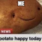 :) | ME | image tagged in local potato happy today | made w/ Imgflip meme maker