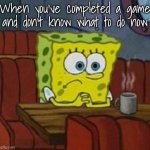 Don't say anything about the font | When you've completed a game and don't know what to do now | image tagged in gaming | made w/ Imgflip meme maker