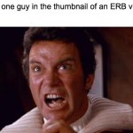 Every ERB thumbnail ever: | That one guy in the thumbnail of an ERB video: | image tagged in khan,epic rap battles of history,thumbnail,tags,ha ha tags go brr,why are you reading this | made w/ Imgflip meme maker
