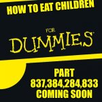How to | HOW TO EAT CHILDREN; PART 837,384,284,833 COMING SOON | image tagged in for dummies | made w/ Imgflip meme maker