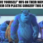 on their wsay | "LOVE YOURSELF" MFS ON THEIR WAY OT GET THEIR 5TH PLASTIC SURGERY THIS MONTH | image tagged in on their wsay | made w/ Imgflip meme maker