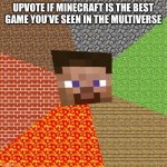 Minecraft Steve | UPVOTE IF MINECRAFT IS THE BEST GAME YOU’VE SEEN IN THE MULTIVERSE | image tagged in minecraft steve,trolling | made w/ Imgflip meme maker