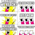 Thank you guys for 30,000 points! | 30,000 POINTS; WHAT DID WE REACH? WHEN DID WE GET IT; JUST NOW; "SCHEDULE CHECK"; WHEN WILL WE CELEBRATE | image tagged in what do we want - bummed out,30000,imgflip points | made w/ Imgflip meme maker