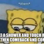 u like gen-impact | TAKE A SHOWER AND TOUCH REAL GRASS THEN COMEBACK AND COMPLAIN | image tagged in spongebob ahem | made w/ Imgflip meme maker