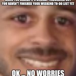 Sunday Night | WHEN YOU REALIZE IT'S MONDAY TOMORROW BUT YOU HAVEN'T FINISHED YOUR WEEKEND TO-DO LIST YET; OK ... NO WORRIES | image tagged in the nice guy,youtube,youtuber,youtubers | made w/ Imgflip meme maker