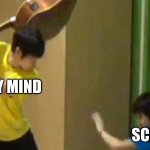 hehe | MY MIND; SCHOOL | image tagged in guitar hit | made w/ Imgflip meme maker