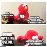 Watching presidents play minecraft | DOING ANYTHING USEFUL; ME; WATCHING PRESIDENTS PLAY MINECRAFT; DOING ANYTHING USEFUL; WATCHING PRESIDENTS PLAY MINECRAFT | image tagged in elmo cocaine | made w/ Imgflip meme maker
