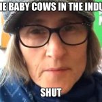 That Vegan Teacher Meme | THE BABY COWS IN THE INDU... SHUT | image tagged in that vegan teacher meme,vegan | made w/ Imgflip meme maker