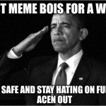 bye guys :( | LAST MEME BOIS FOR A WHILE; STAY SAFE AND STAY HATING ON FURRIES

ACEN OUT | image tagged in obama-salute | made w/ Imgflip meme maker